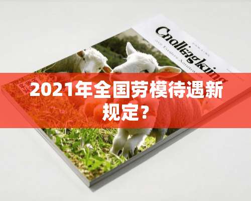 2021年全国劳模待遇新规定？