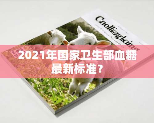 2021年国家卫生部血糖最新标准？