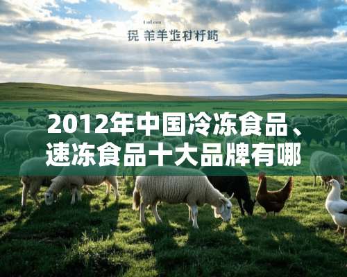 2012年中国冷冻食品、速冻食品十大品牌有哪些？