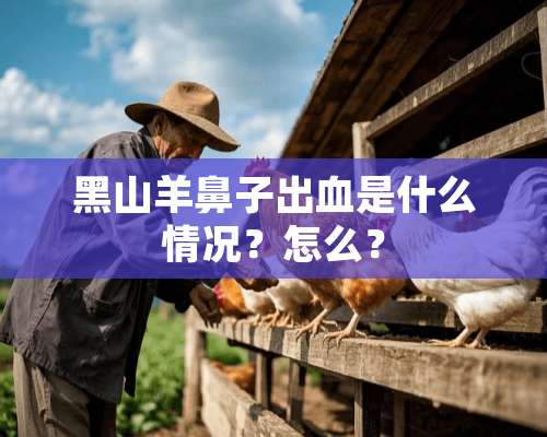 黑山羊鼻子出血是什么情况？怎么？