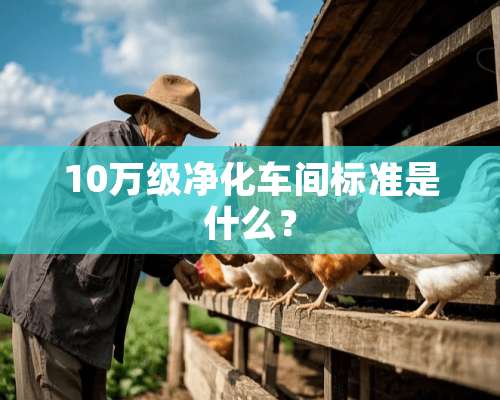 10万级净化车间标准是什么？