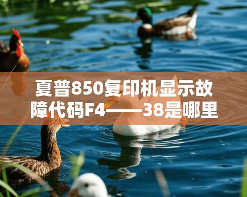 夏普850复印机显示故障代码F4——38是哪里不对？如何排除？