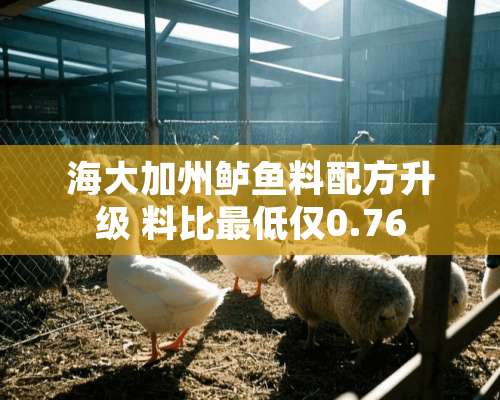 海大加州鲈鱼料配方升级 料比最低仅0.76