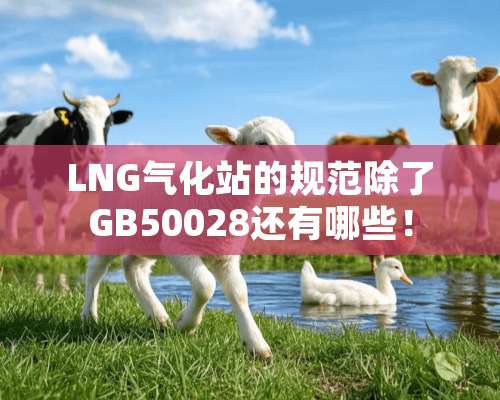 LNG气化站的规范除了GB50028还有哪些！