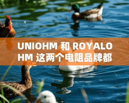 UNIOHM 和 ROYALOHM 这两个电阻品牌都是厚生的吗