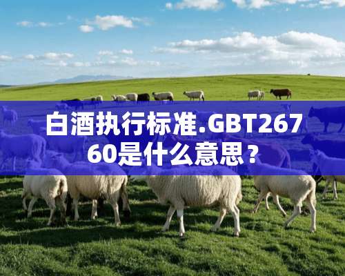 白酒执行标准.GBT26760是什么意思？