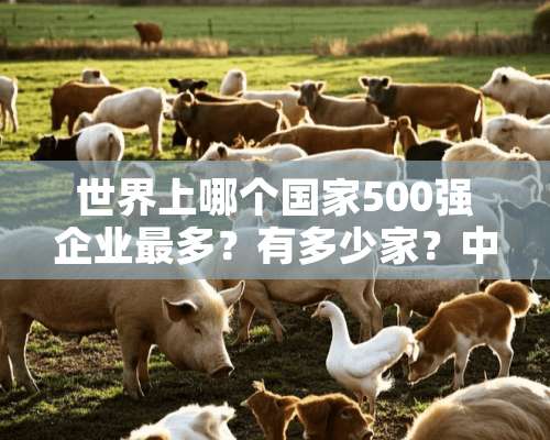 世界上哪个国家500强企业最多？有多少家？中国呢？