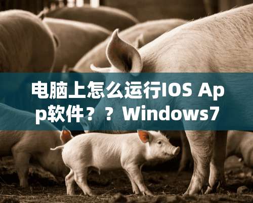 电脑上怎么运行IOS App软件？？Windows7系统的电脑