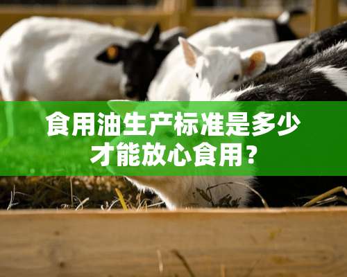 食用油生产标准是多少才能放心食用？