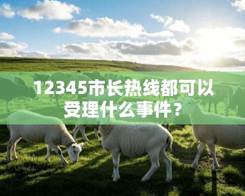 12345市长热线都可以受理什么事件？