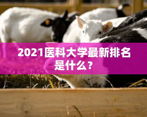 2021医科大学最新排名是什么？