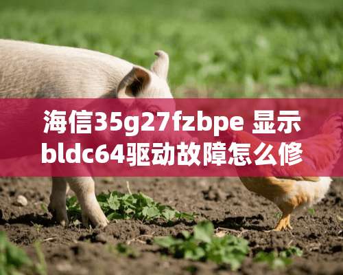 海信35g27fzbpe 显示bldc64驱动故障怎么修