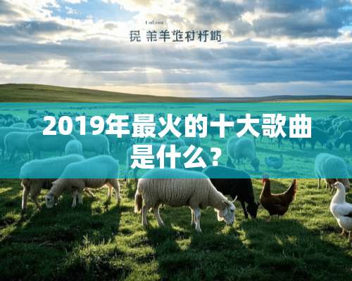 2019年最火的十大歌曲是什么？