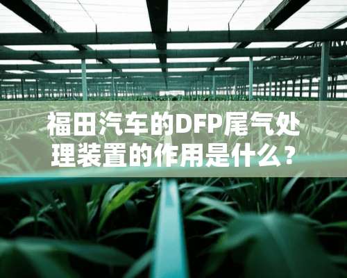 福田汽车的DFP尾气处理装置的作用是什么？