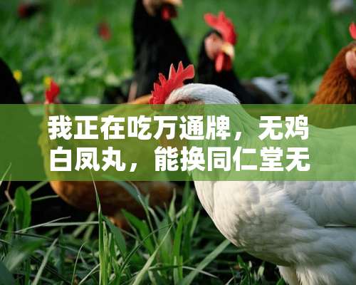 我正在吃万通牌，无鸡白凤丸，能换同仁堂无鸡白凤丸吗