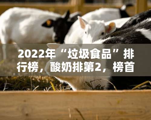 2022年“垃圾食品”排行榜，酸奶排第2，榜首很多人经常喝