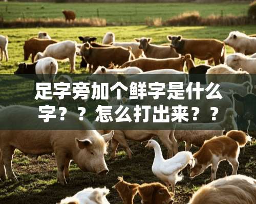 足字旁加个鲜字是什么字？？怎么打出来？？