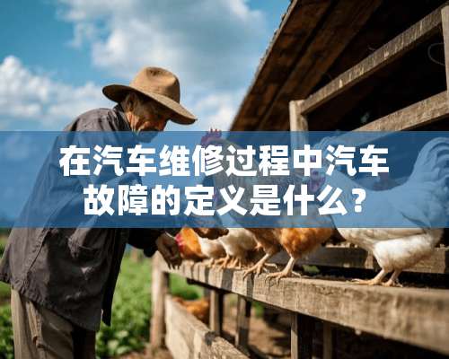 在汽车维修过程中汽车故障的定义是什么？