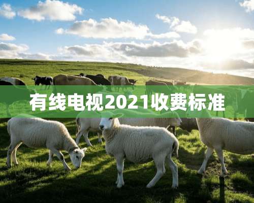 有线电视2021收费标准