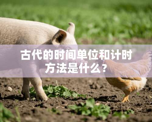 古代的时间单位和计时方法是什么？