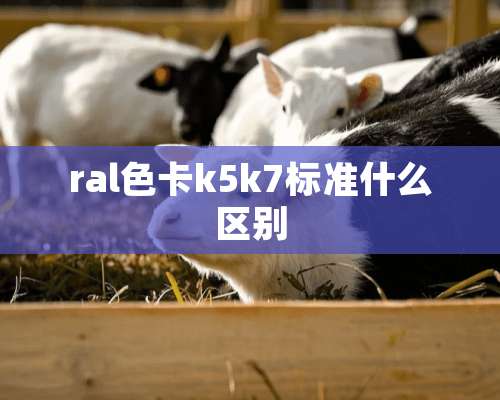 ral色卡k5k7标准什么区别