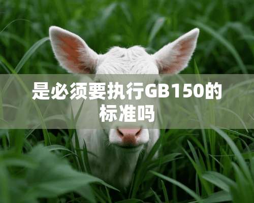 是必须要执行GB150的标准吗