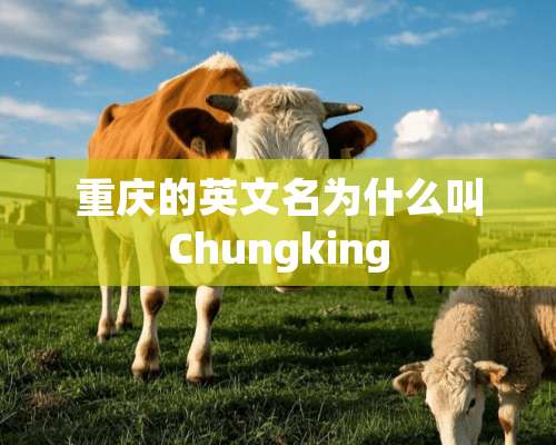 重庆的英文名为什么叫Chungking