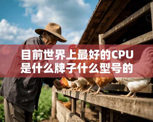 目前世界上最好的CPU是什么牌子什么型号的