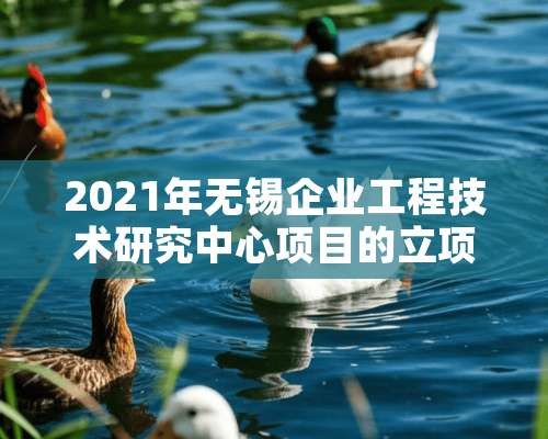 2021年无锡企业工程技术研究中心项目的立项标准是什么？