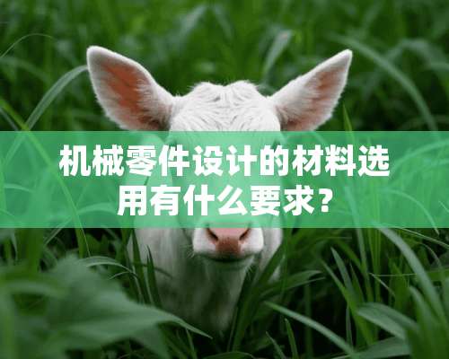 机械零件设计的材料选用有什么要求？