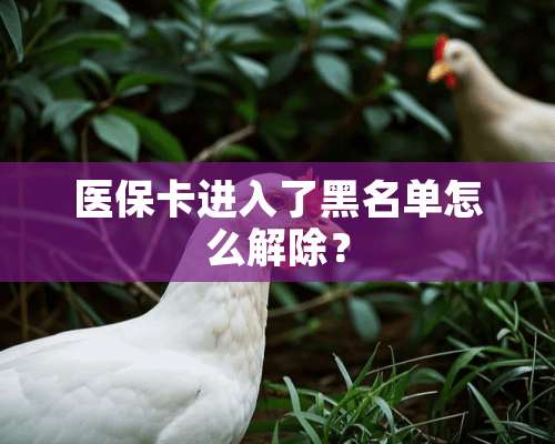 医保卡进入了黑名单怎么解除？