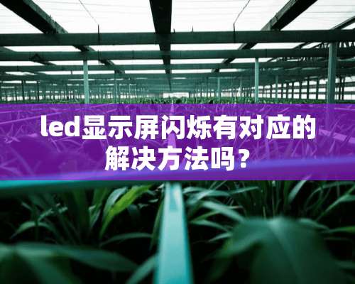 led显示屏闪烁有对应的解决方法吗？