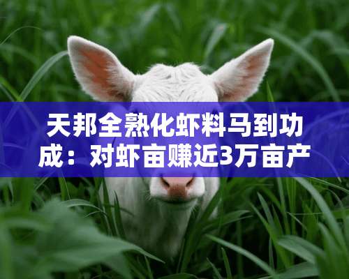 天邦全熟化虾料马到功成：对虾亩赚近3万亩产1000多斤系数1.0