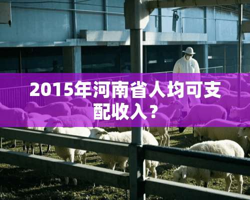 2015年河南省人均可支配收入？