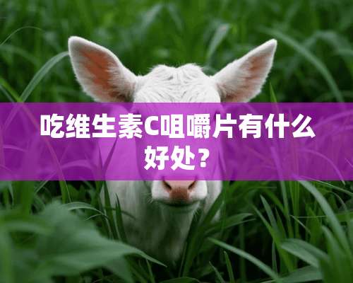 吃维生素C咀嚼片有什么好处？