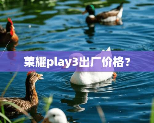 荣耀play3出厂价格？