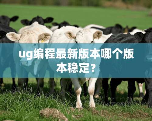 ug编程最新版本哪个版本稳定？