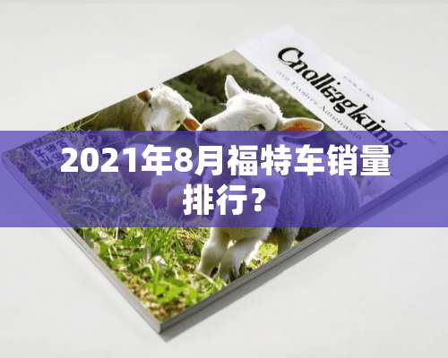 2021年8月福特车销量排行？