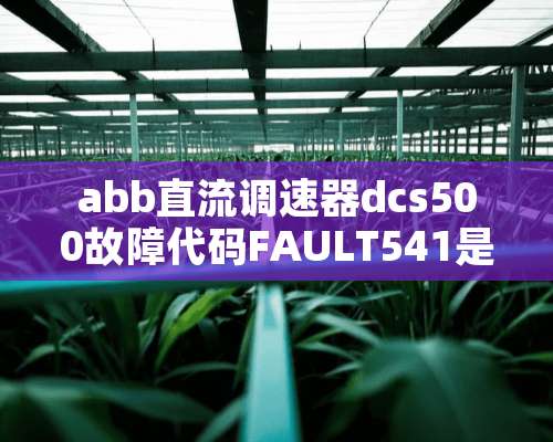 abb直流调速器dcs500故障代码FAULT541是什么？