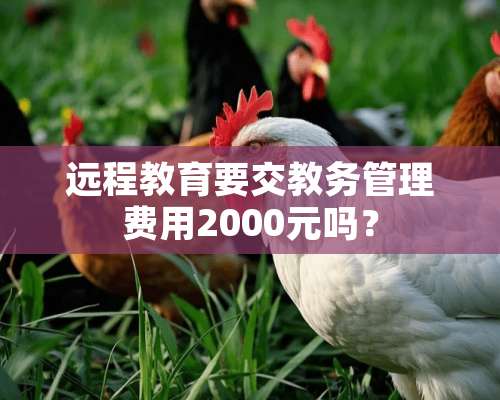 远程教育要交教务管理费用2000元吗？