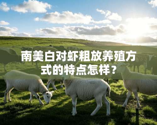 南美白对虾粗放养殖方式的特点怎样？