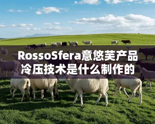 RossoSfera意悠芙产品冷压技术是什么制作的？