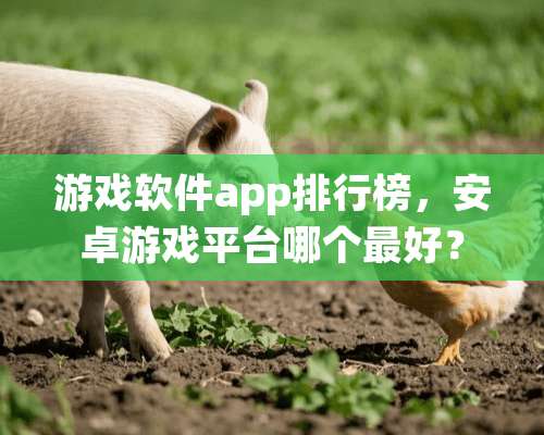 游戏软件app排行榜，安卓游戏平台哪个最好？