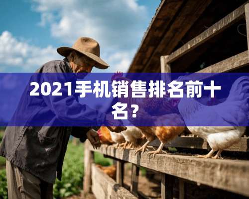 2021手机销售排名前十名？