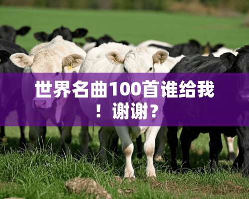 世界名曲100首谁给我！谢谢？