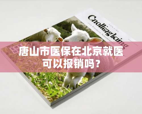 唐山市医保在北京就医可以报销吗？