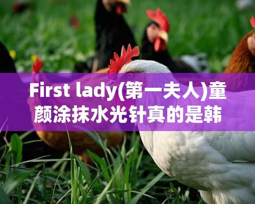 First lady(第一夫人)童颜涂抹水光针真的是韩国的吗？是正品吗？