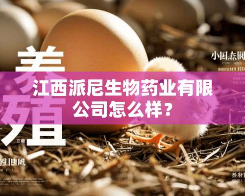 江西派尼生物药业有限公司怎么样？