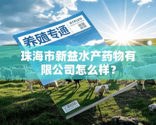 珠海市新益水产药物有限公司怎么样？