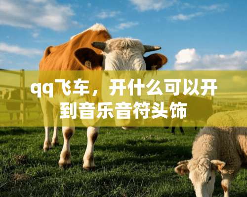 qq飞车，开什么可以开到音乐音符头饰